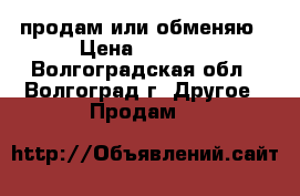 продам или обменяю › Цена ­ 2 500 - Волгоградская обл., Волгоград г. Другое » Продам   